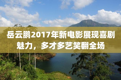 岳云鵬2017年新電影展現(xiàn)喜劇魅力，多才多藝笑翻全場(chǎng)