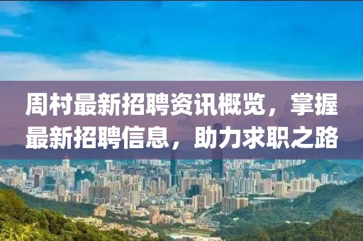 周村最新招聘資訊概覽，掌握最新招聘信息，助力求職之路