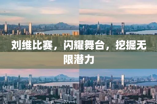 劉維比賽，閃耀舞臺，挖掘無限潛力