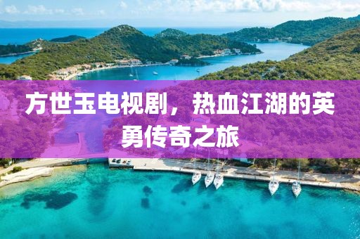方世玉電視劇，熱血江湖的英勇傳奇之旅