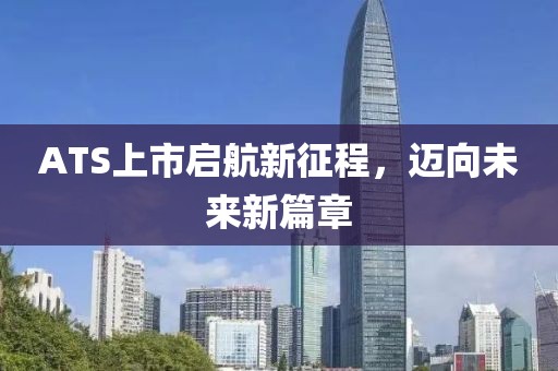 ATS上市啟航新征程，邁向未來新篇章