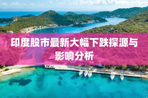 印度股市最新大幅下跌探源與影響分析