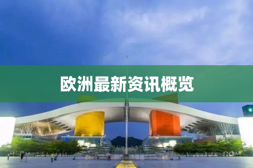 歐洲最新資訊概覽
