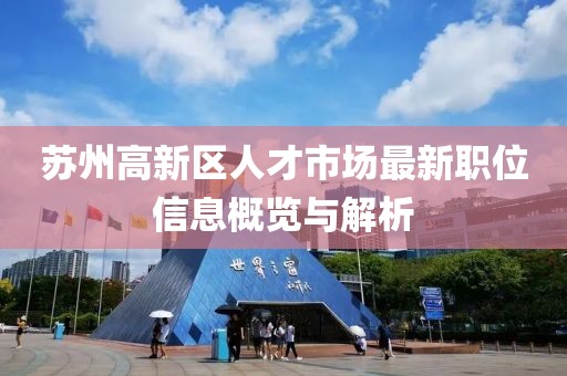 蘇州高新區(qū)人才市場最新職位信息概覽與解析