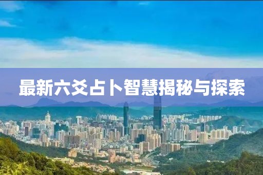 最新六爻占卜智慧揭秘與探索