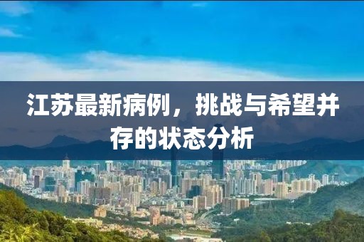 江蘇最新病例，挑戰(zhàn)與希望并存的狀態(tài)分析