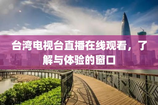 臺(tái)灣電視臺(tái)直播在線觀看，了解與體驗(yàn)的窗口