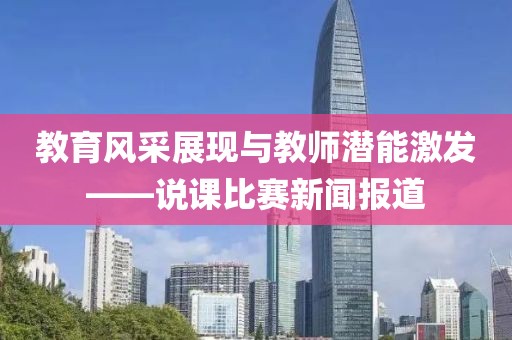 教育風(fēng)采展現(xiàn)與教師潛能激發(fā)——說課比賽新聞報(bào)道