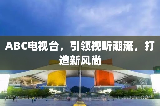 ABC電視臺(tái)，引領(lǐng)視聽(tīng)潮流，打造新風(fēng)尚