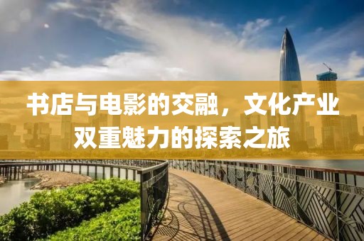 書店與電影的交融，文化產(chǎn)業(yè)雙重魅力的探索之旅