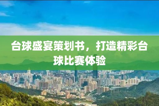 臺(tái)球盛宴策劃書，打造精彩臺(tái)球比賽體驗(yàn)