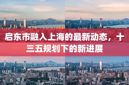 啟東市融入上海的最新動(dòng)態(tài)，十三五規(guī)劃下的新進(jìn)展