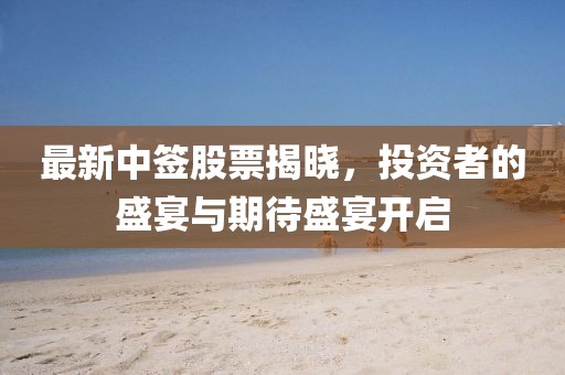最新中簽股票揭曉，投資者的盛宴與期待盛宴開啟