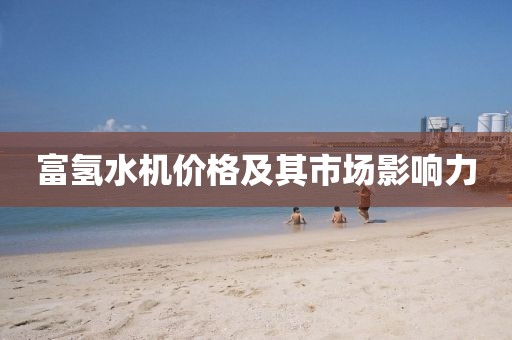 富氫水機(jī)價格及其市場影響力