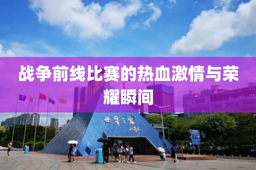 戰(zhàn)爭前線比賽的熱血激情與榮耀瞬間