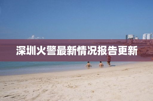 深圳火警最新情況報(bào)告更新