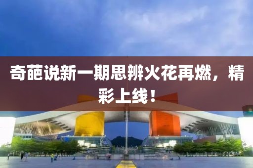 奇葩說新一期思辨火花再燃，精彩上線！