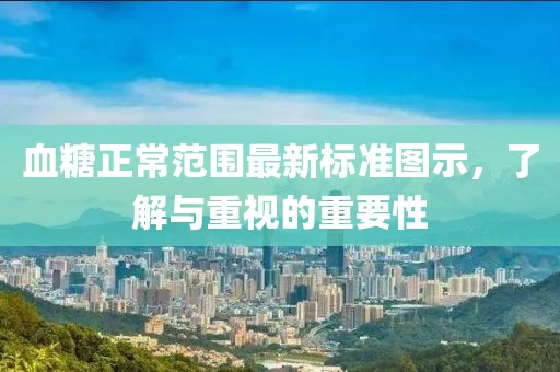 血糖正常范圍最新標(biāo)準(zhǔn)圖示，了解與重視的重要性