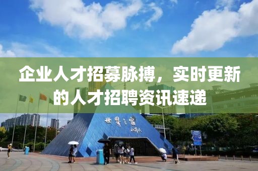 企業(yè)人才招募脈搏，實時更新的人才招聘資訊速遞