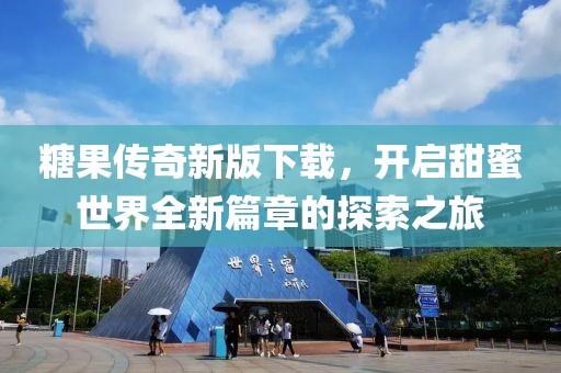 糖果傳奇新版下載，開啟甜蜜世界全新篇章的探索之旅