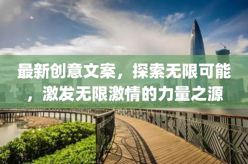 最新創(chuàng)意文案，探索無限可能，激發(fā)無限激情的力量之源