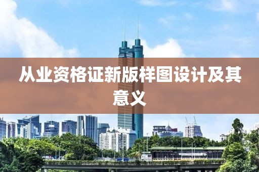 從業(yè)資格證新版樣圖設計及其意義