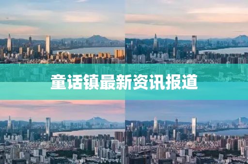 童話鎮(zhèn)最新資訊報道