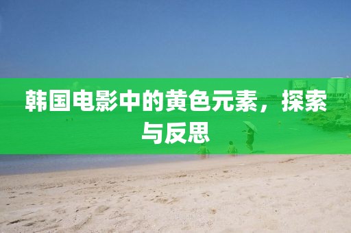 韓國(guó)電影中的黃色元素，探索與反思