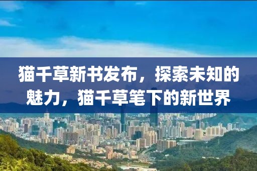 貓千草新書發(fā)布，探索未知的魅力，貓千草筆下的新世界