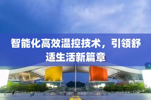 智能化高效溫控技術(shù)，引領(lǐng)舒適生活新篇章