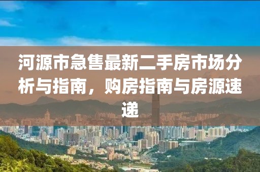 河源市急售最新二手房市場分析與指南，購房指南與房源速遞