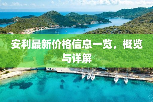 安利最新價格信息一覽，概覽與詳解