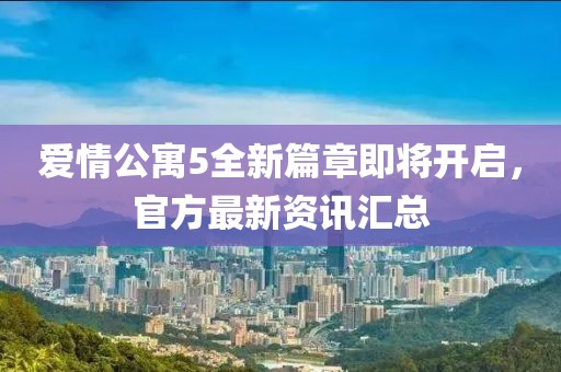 愛情公寓5全新篇章即將開啟，官方最新資訊匯總