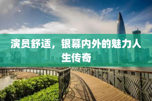演員舒適，銀幕內(nèi)外的魅力人生傳奇