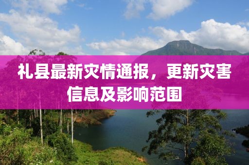 禮縣最新災(zāi)情通報，更新災(zāi)害信息及影響范圍