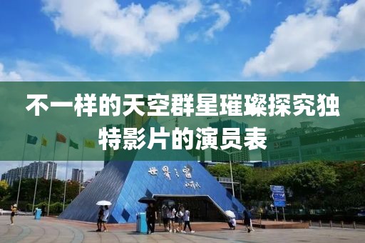 不一樣的天空群星璀璨探究獨(dú)特影片的演員表