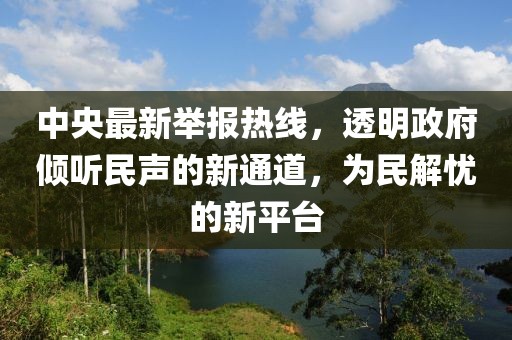 中央最新舉報(bào)熱線，透明政府傾聽民聲的新通道，為民解憂的新平臺(tái)