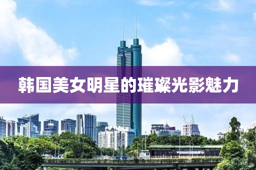 韓國美女明星的璀璨光影魅力