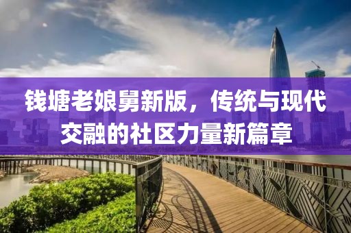 錢塘老娘舅新版，傳統(tǒng)與現(xiàn)代交融的社區(qū)力量新篇章
