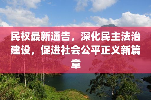 民權(quán)最新通告，深化民主法治建設(shè)，促進(jìn)社會(huì)公平正義新篇章