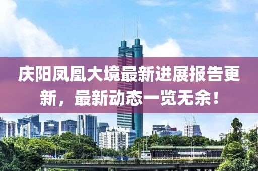 慶陽鳳凰大境最新進展報告更新，最新動態(tài)一覽無余！