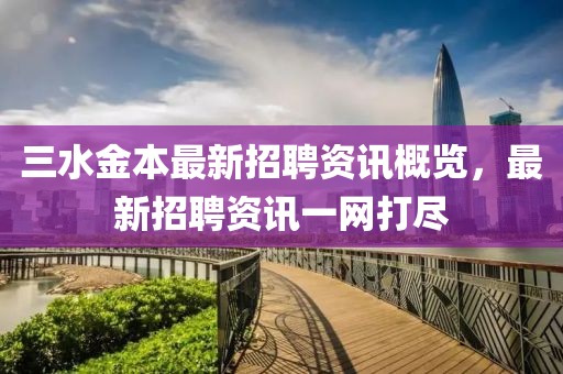 三水金本最新招聘資訊概覽，最新招聘資訊一網(wǎng)打盡