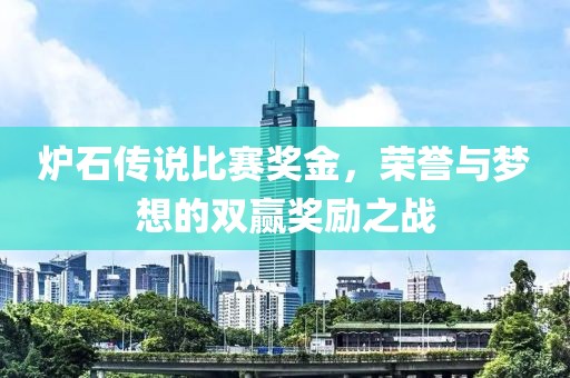 爐石傳說比賽獎金，榮譽與夢想的雙贏獎勵之戰(zhàn)