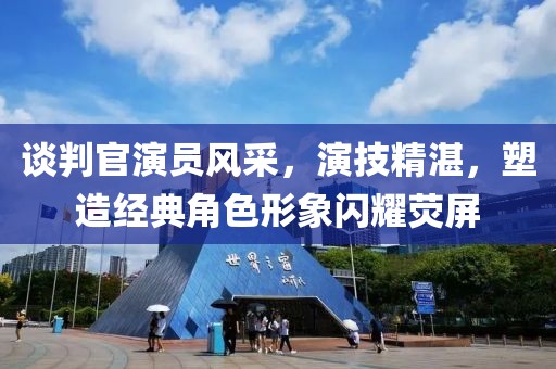 談判官演員風(fēng)采，演技精湛，塑造經(jīng)典角色形象閃耀熒屏