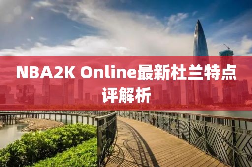 NBA2K Online最新杜蘭特點(diǎn)評解析