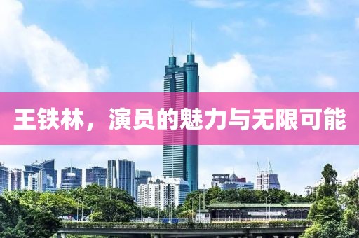 王鐵林，演員的魅力與無限可能