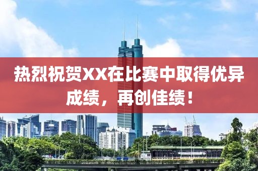 熱烈祝賀XX在比賽中取得優(yōu)異成績，再創(chuàng)佳績！