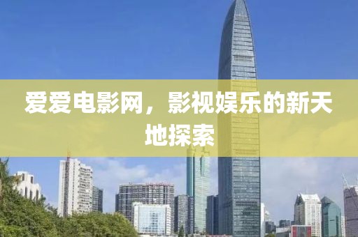 愛(ài)愛(ài)電影網(wǎng)，影視娛樂(lè)的新天地探索