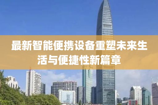 最新智能便攜設(shè)備重塑未來生活與便捷性新篇章