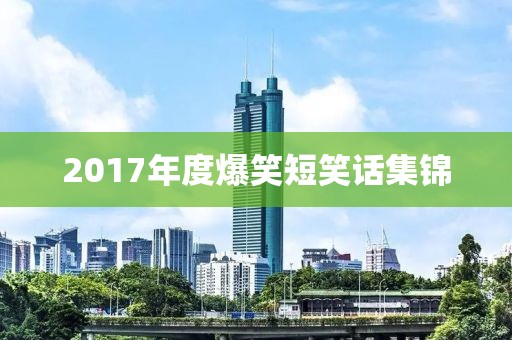 2017年度爆笑短笑話集錦